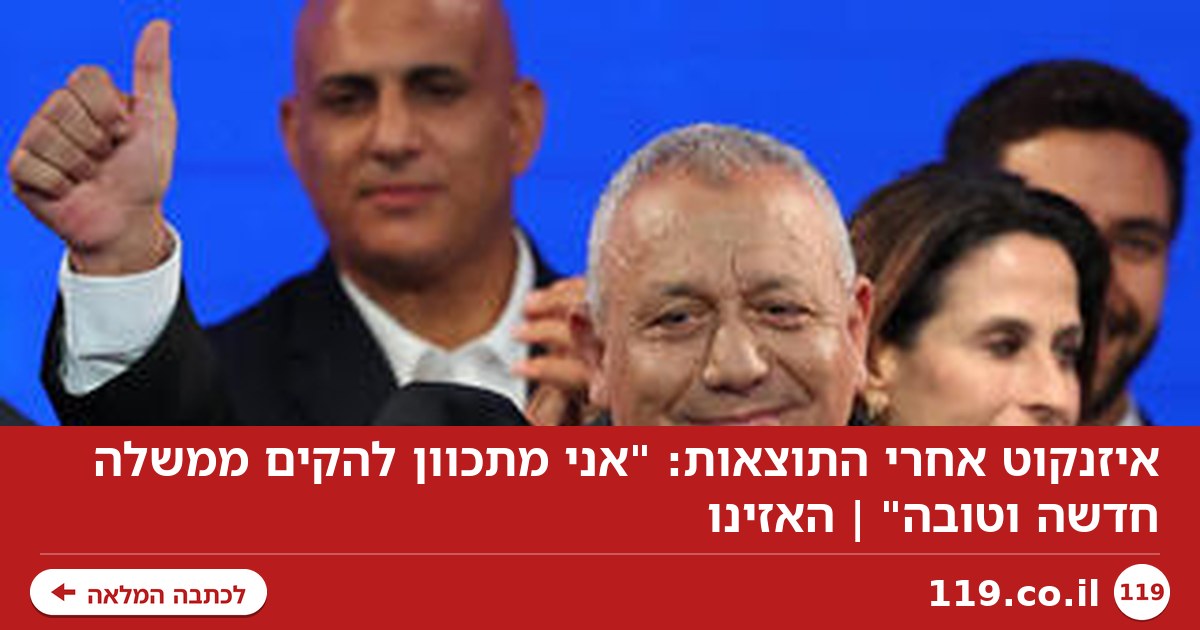 איזנקוט אחרי התוצאות: "אני מתכוון להקים ממשלה חדשה וטובה" | האזינו