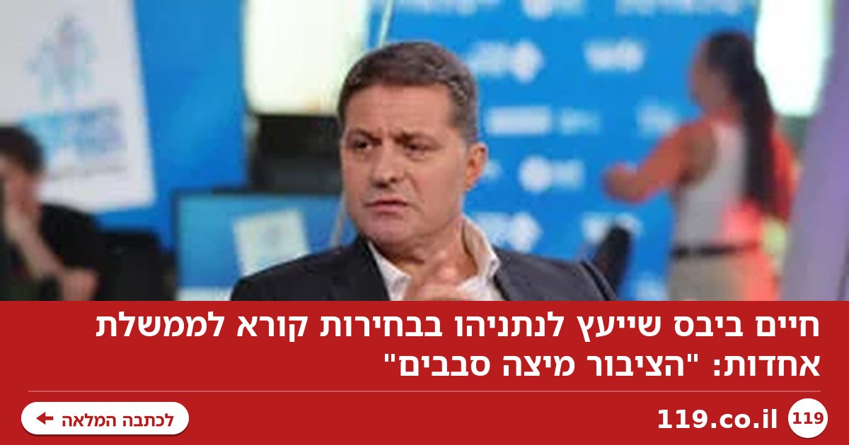 חיים ביבס שייעץ לנתניהו בבחירות קורא לממשלת אחדות: "הציבור מיצה סבבים"