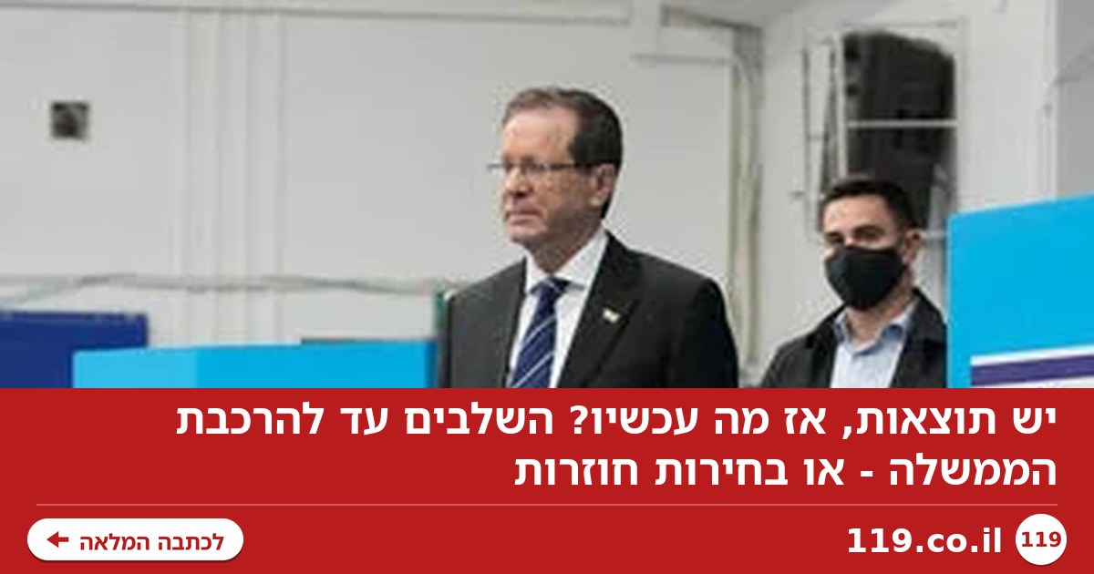 יש תוצאות, אז מה עכשיו? השלבים עד להרכבת הממשלה - או בחירות חוזרות