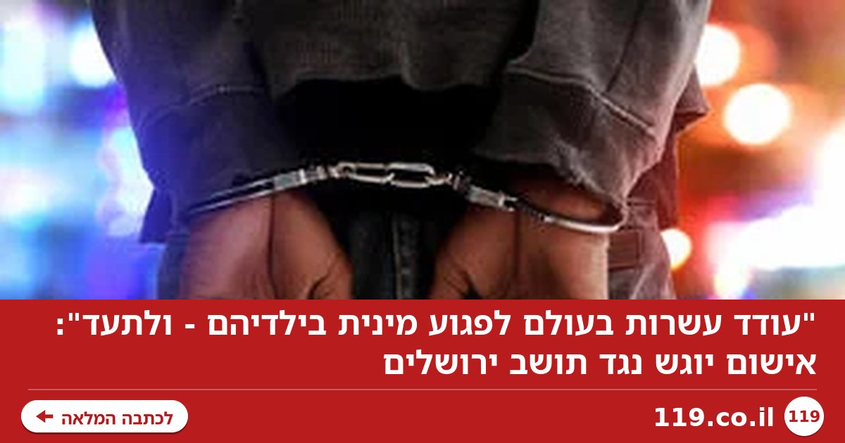 "עודד עשרות בעולם לפגוע מינית בילדיהם - ולתעד": אישום יוגש נגד תושב ירושלים