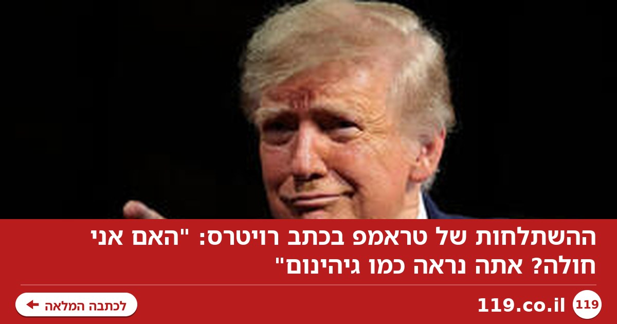 ההשתלחות של טראמפ בכתב רויטרס: "האם אני חולה? אתה נראה כמו גיהינום"