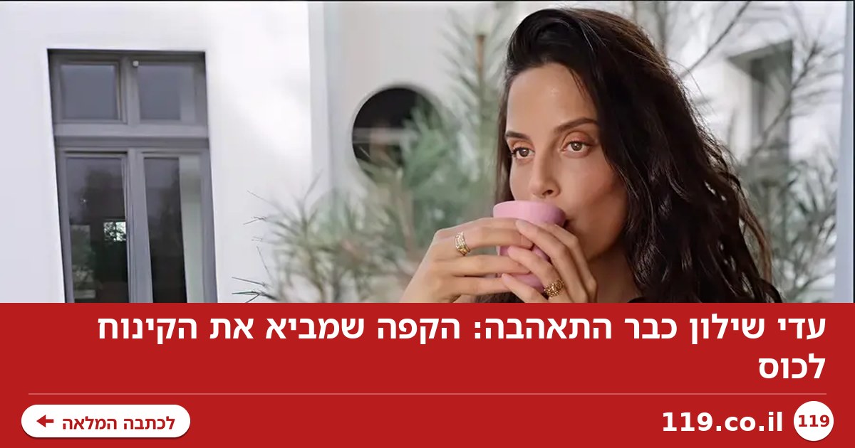 עדי שילון כבר התאהבה: הקפה שמביא את הקינוח לכוס