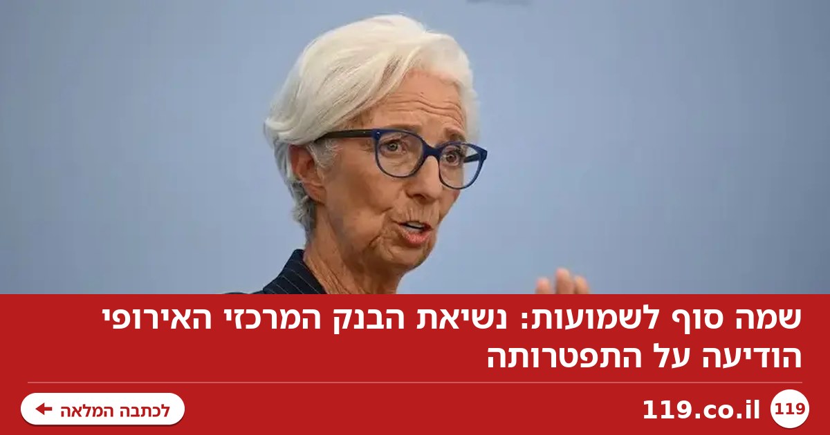 שמה סוף לשמועות: נשיאת הבנק המרכזי האירופי הודיעה על התפטרותה