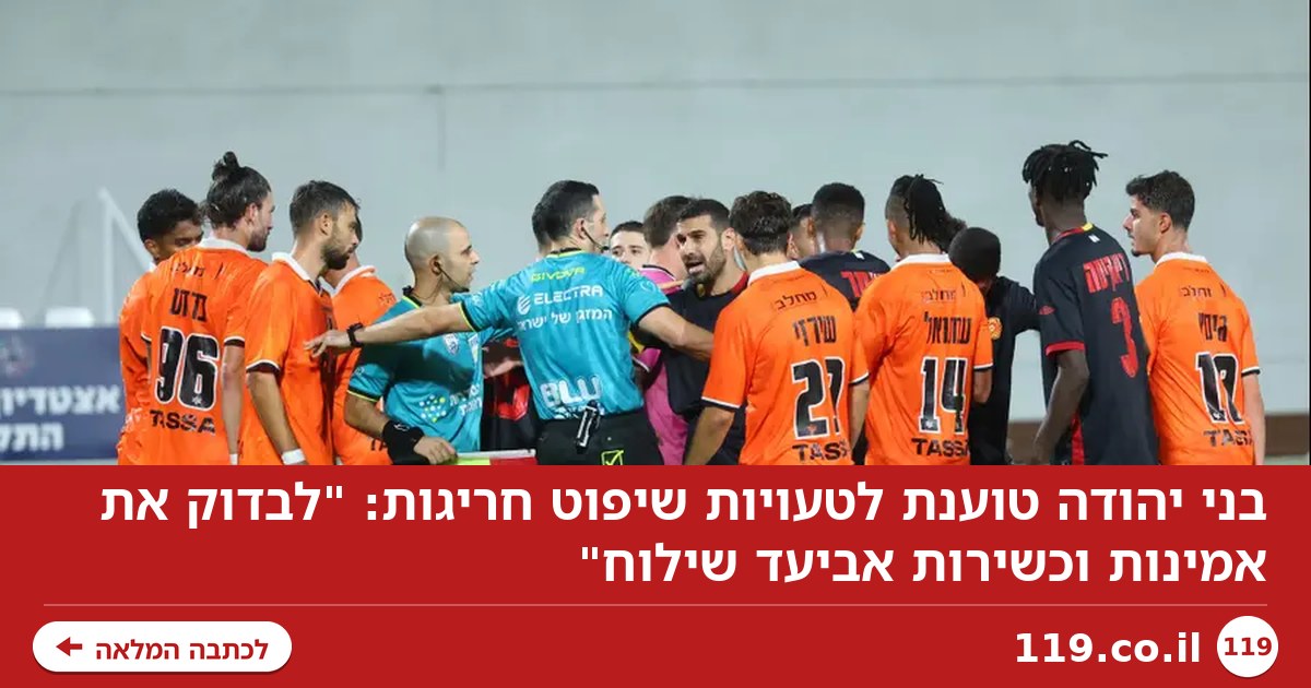 בני יהודה טוענת לטעויות שיפוט חריגות: "לבדוק את אמינות וכשירות אביעד שילוח"