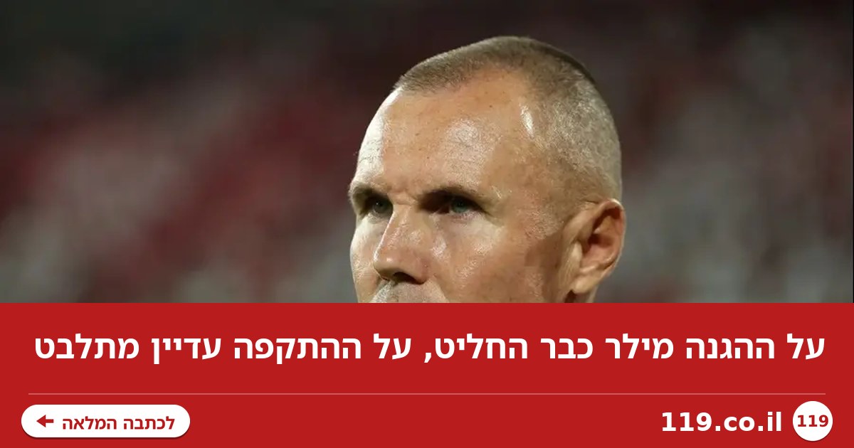 על ההגנה מילר כבר החליט, על ההתקפה עדיין מתלבט