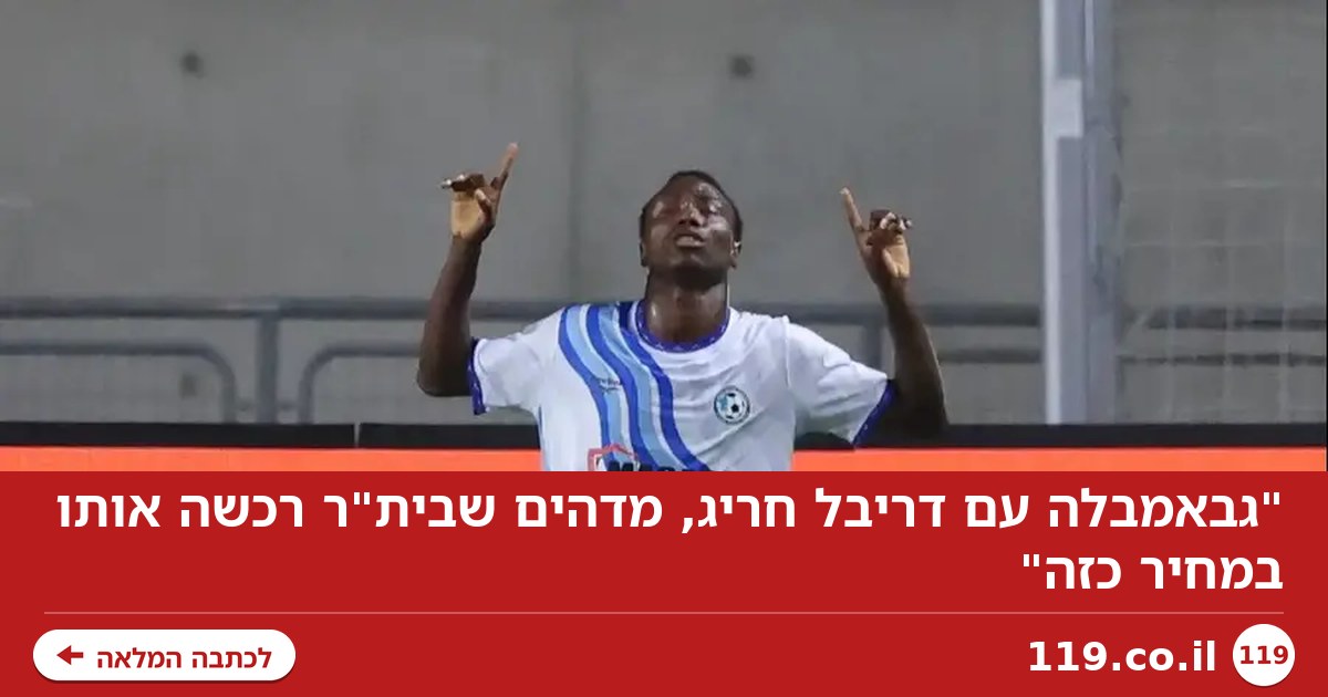 "גבאמבלה עם דריבל חריג, מדהים שבית"ר רכשה אותו במחיר כזה"
