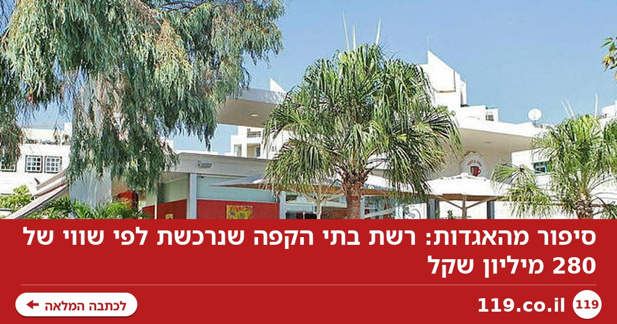 סיפור מהאגדות: רשת בתי הקפה שנרכשת לפי שווי של 280 מיליון שקל