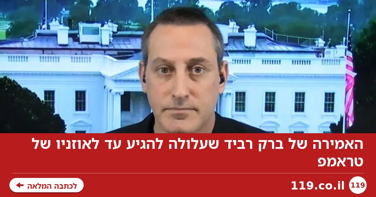 האמירה של ברק רביד שעלולה להגיע עד לאוזניו של טראמפ