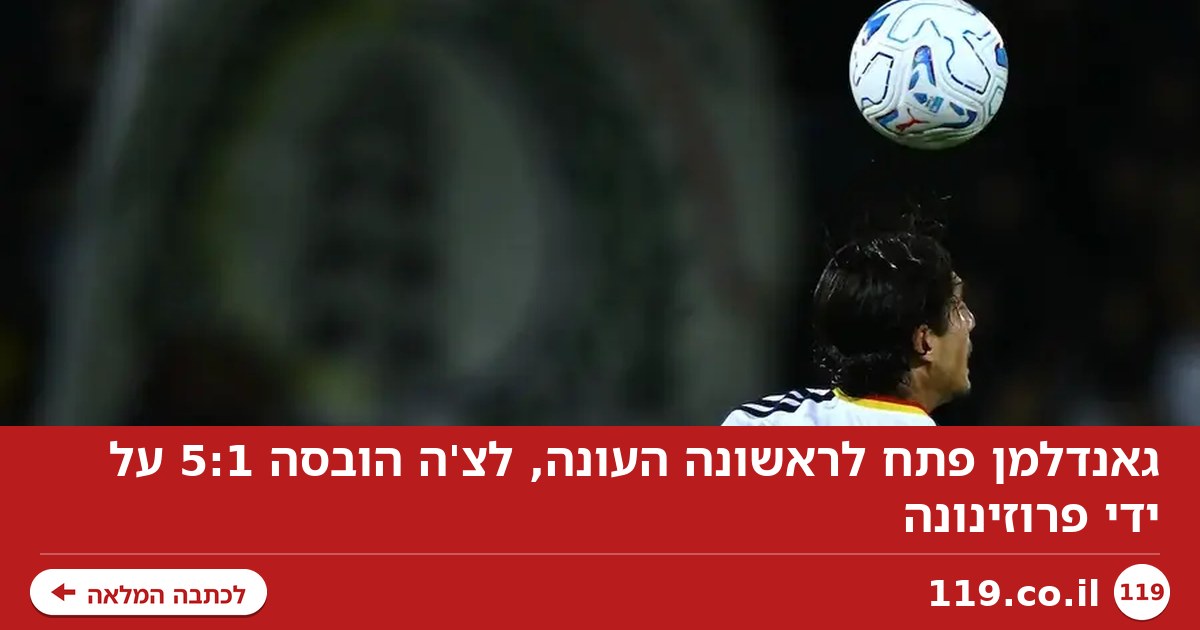 גאנדלמן פתח לראשונה העונה, לצ'ה הובסה 5:1 על ידי פרוזינונה