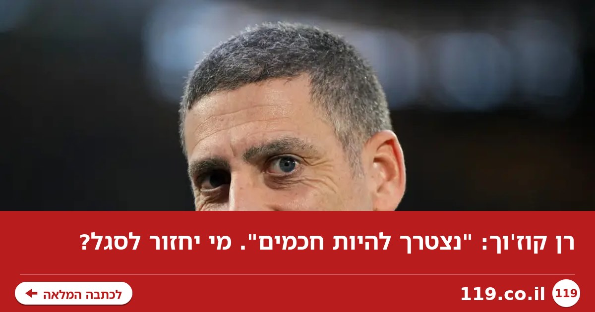 רן קוז'וך: "נצטרך להיות חכמים". מי יחזור לסגל?