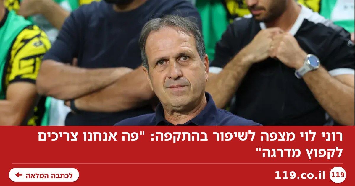 רוני לוי מצפה לשיפור בהתקפה: "פה אנחנו צריכים לקפוץ מדרגה"