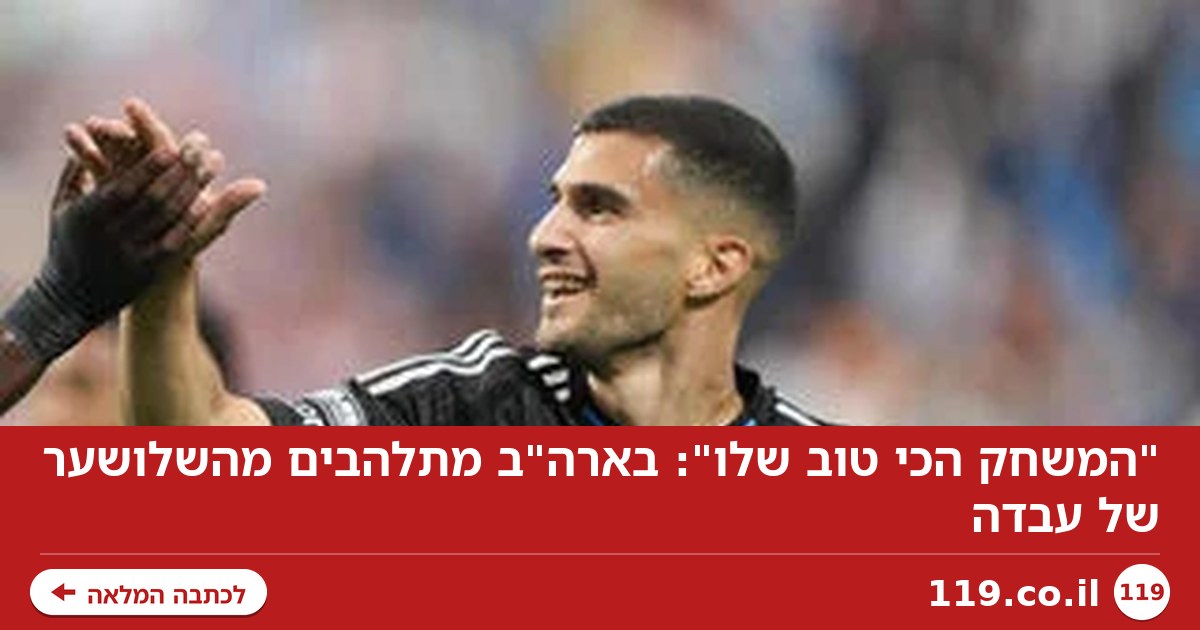 "המשחק הכי טוב שלו": בארה"ב מתלהבים מהשלושער של עבדה