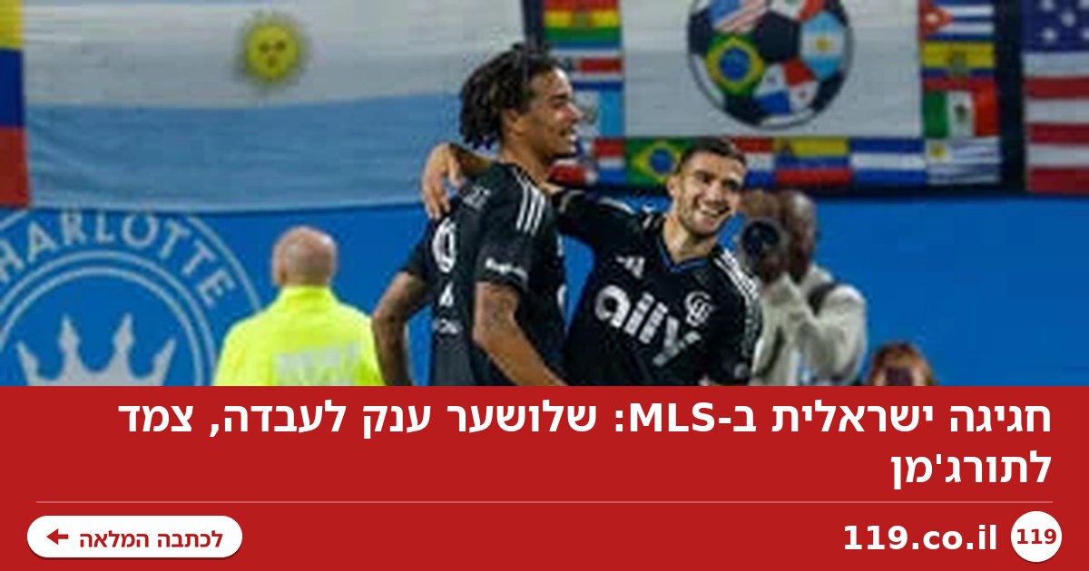 חגיגה ישראלית ב-MLS: שלושער ענק לעבדה, צמד לתורג'מן