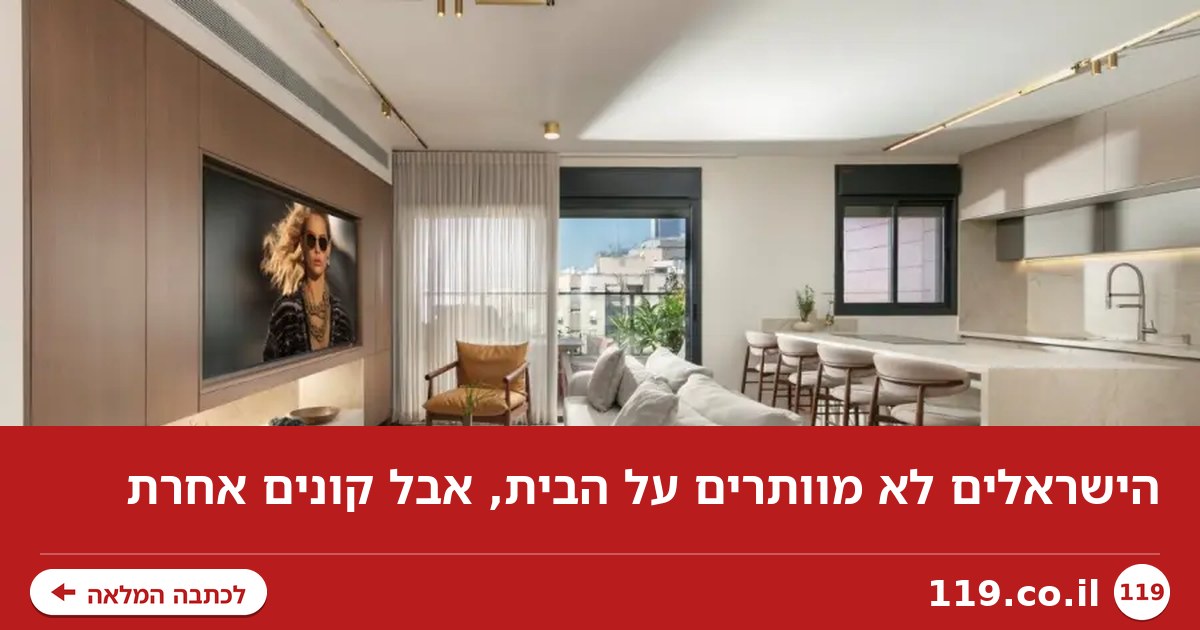 הישראלים לא מוותרים על הבית, אבל קונים אחרת