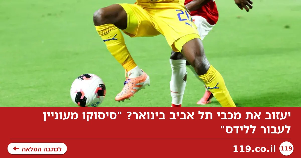 יעזוב את מכבי תל אביב בינואר? "סיסוקו מעוניין לעבור ללידס"