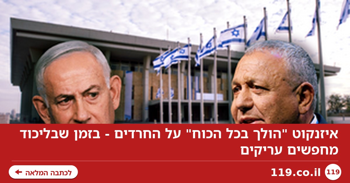 איזנקוט "הולך בכל הכוח" על החרדים - בזמן שבליכוד מחפשים עריקים